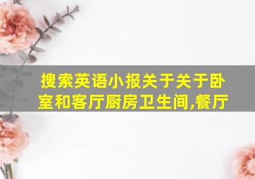 搜索英语小报关于关于卧室和客厅厨房卫生间,餐厅