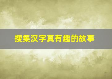 搜集汉字真有趣的故事