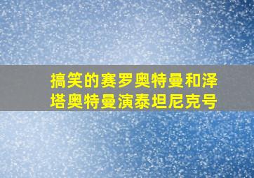 搞笑的赛罗奥特曼和泽塔奥特曼演泰坦尼克号