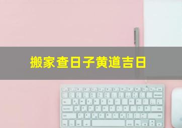 搬家查日子黄道吉日