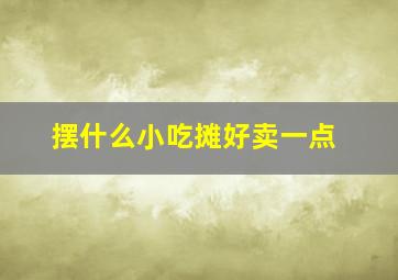 摆什么小吃摊好卖一点