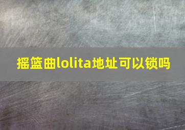 摇篮曲lolita地址可以锁吗