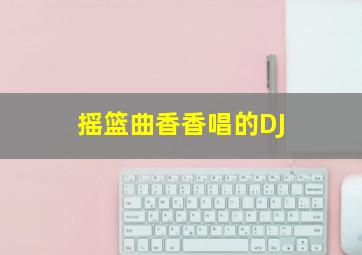 摇篮曲香香唱的DJ