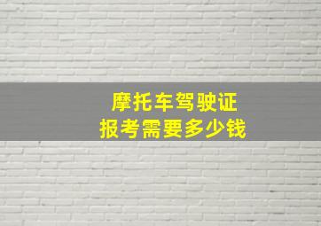 摩托车驾驶证报考需要多少钱