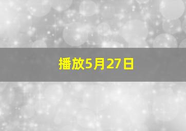 播放5月27日