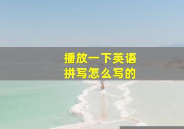 播放一下英语拼写怎么写的