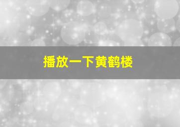 播放一下黄鹤楼