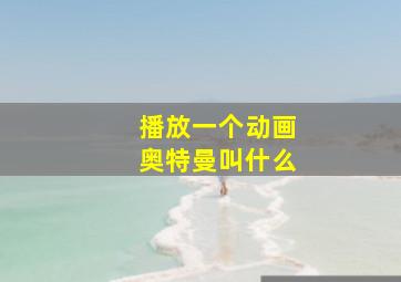 播放一个动画奥特曼叫什么