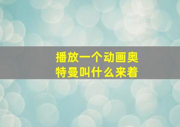 播放一个动画奥特曼叫什么来着