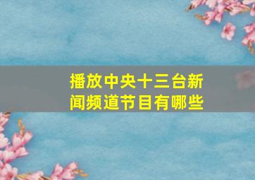 播放中央十三台新闻频道节目有哪些