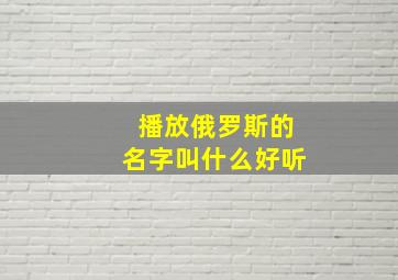 播放俄罗斯的名字叫什么好听