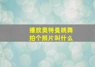 播放奥特曼跳舞拍个照片叫什么