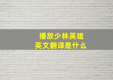 播放少林英雄英文翻译是什么