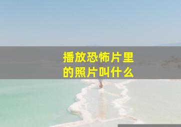 播放恐怖片里的照片叫什么