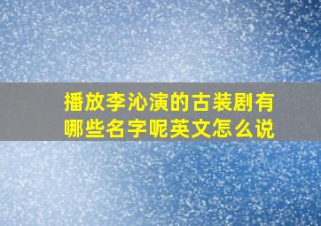 播放李沁演的古装剧有哪些名字呢英文怎么说