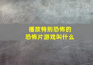 播放特别恐怖的恐怖片游戏叫什么