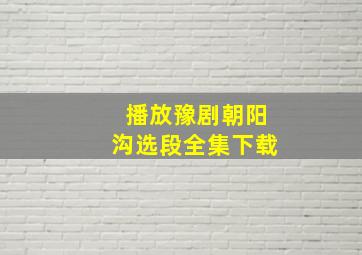 播放豫剧朝阳沟选段全集下载