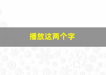 播放这两个字