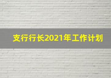 支行行长2021年工作计划