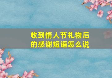 收到情人节礼物后的感谢短语怎么说