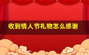 收到情人节礼物怎么感谢