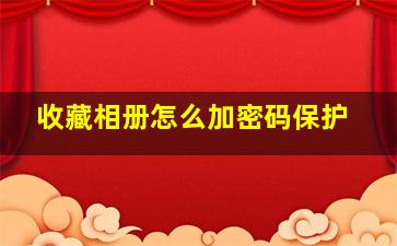 收藏相册怎么加密码保护