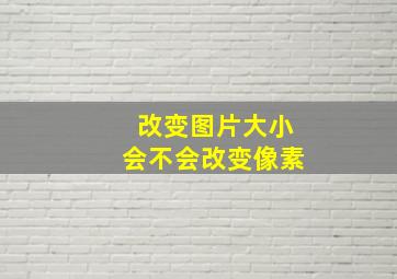 改变图片大小会不会改变像素