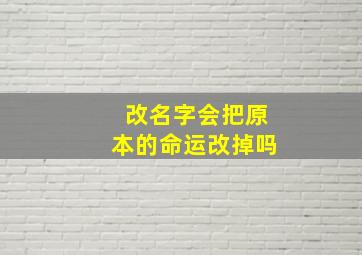 改名字会把原本的命运改掉吗