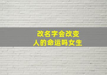 改名字会改变人的命运吗女生