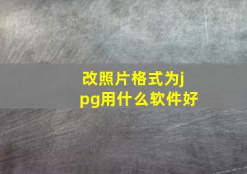 改照片格式为jpg用什么软件好