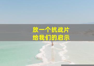 放一个抗战片给我们的启示