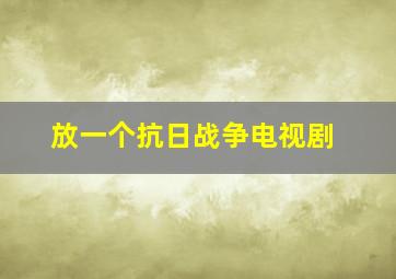 放一个抗日战争电视剧