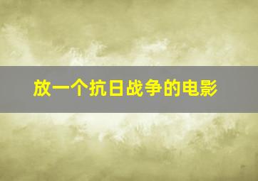 放一个抗日战争的电影