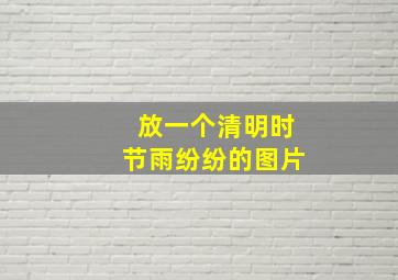 放一个清明时节雨纷纷的图片