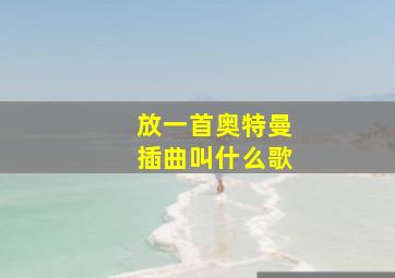 放一首奥特曼插曲叫什么歌