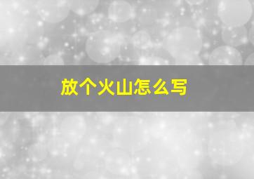 放个火山怎么写