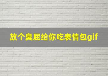 放个臭屁给你吃表情包gif