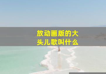 放动画版的大头儿歌叫什么