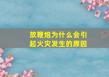 放鞭炮为什么会引起火灾发生的原因