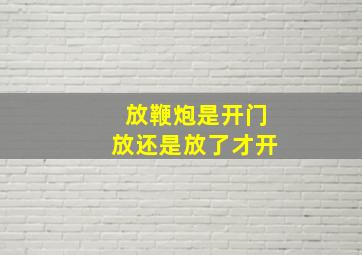 放鞭炮是开门放还是放了才开