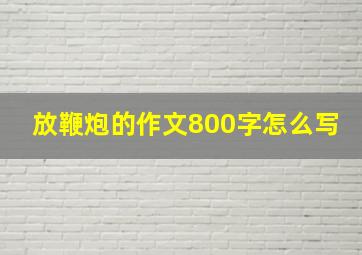 放鞭炮的作文800字怎么写