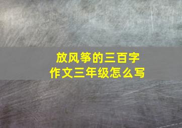 放风筝的三百字作文三年级怎么写