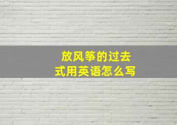 放风筝的过去式用英语怎么写