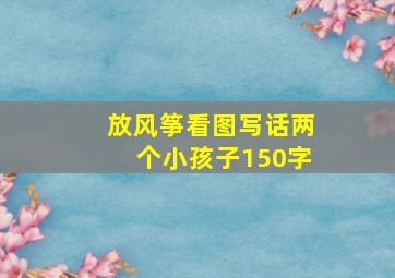 放风筝看图写话两个小孩子150字