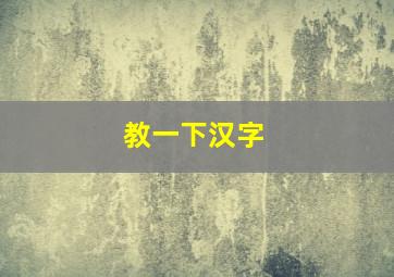 教一下汉字