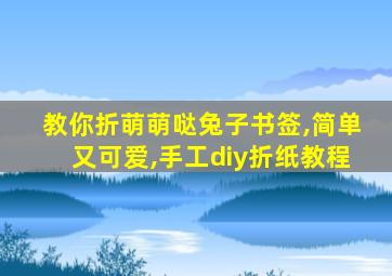 教你折萌萌哒兔子书签,简单又可爱,手工diy折纸教程