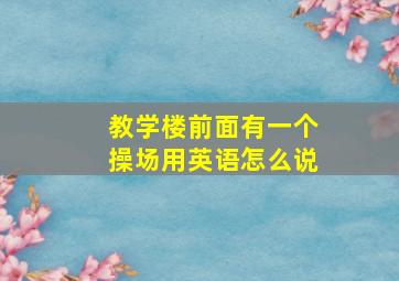 教学楼前面有一个操场用英语怎么说