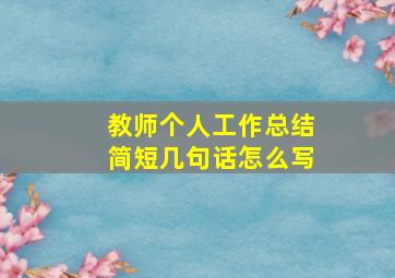 教师个人工作总结简短几句话怎么写