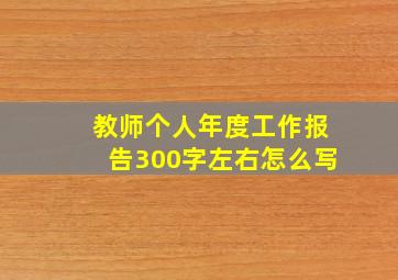 教师个人年度工作报告300字左右怎么写