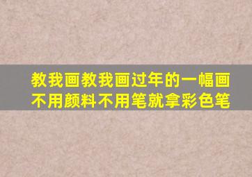 教我画教我画过年的一幅画不用颜料不用笔就拿彩色笔